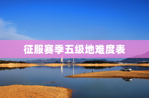 征服赛季五级地难度表