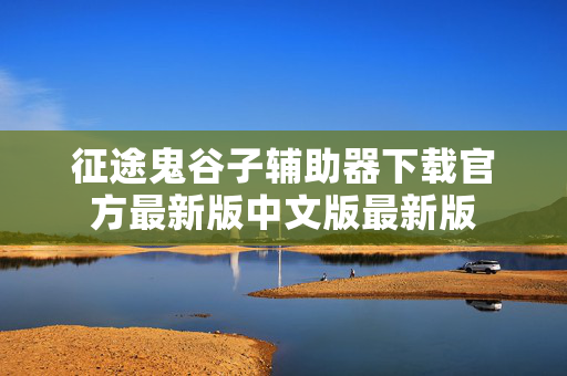 征途鬼谷子辅助器下载官方最新版中文版最新版